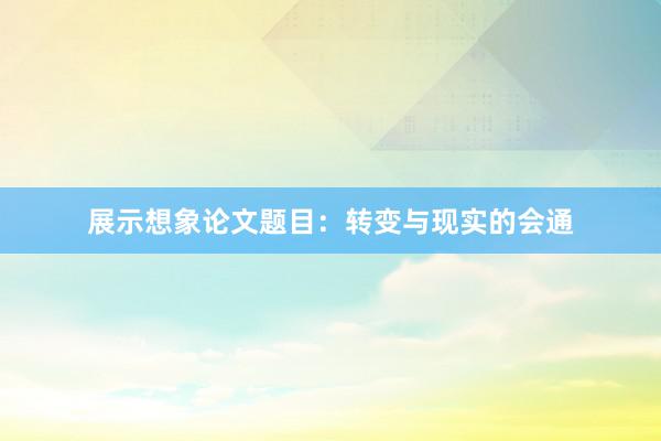 展示想象论文题目：转变与现实的会通
