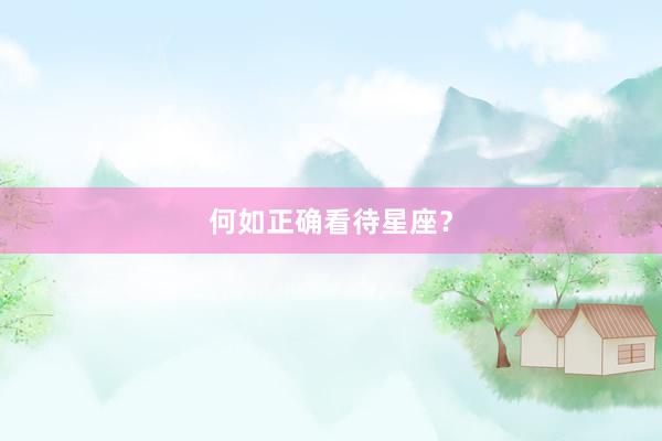 何如正确看待星座？