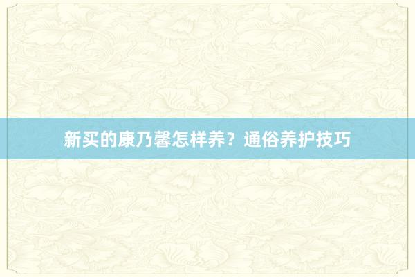新买的康乃馨怎样养？通俗养护技巧