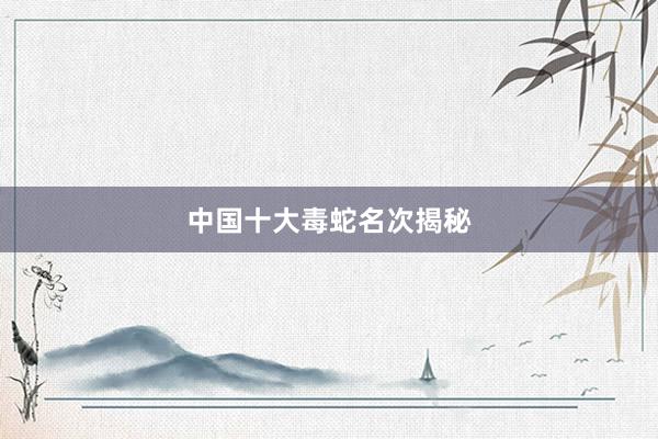 中国十大毒蛇名次揭秘