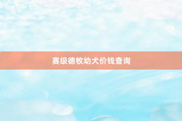 赛级德牧幼犬价钱查询