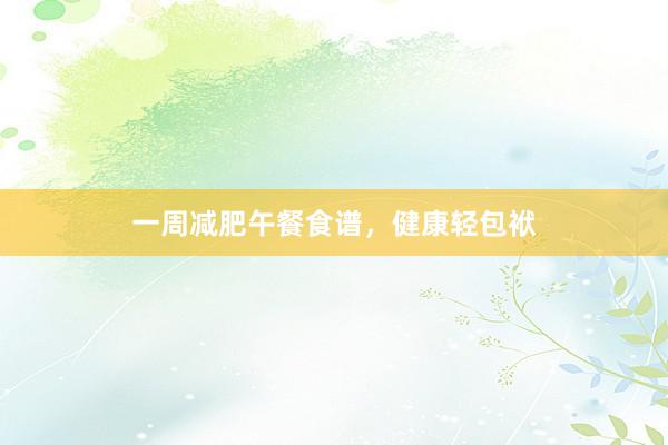 一周减肥午餐食谱，健康轻包袱